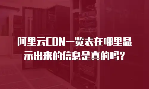 阿里云CDN一览表在哪里显示出来的信息是真的吗？