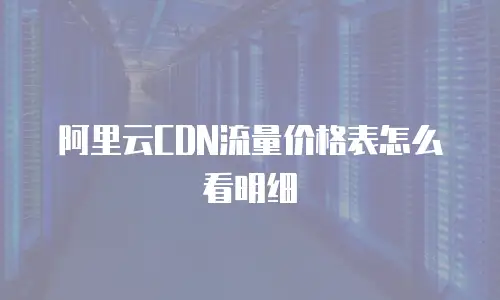 阿里云CDN流量价格表怎么看明细