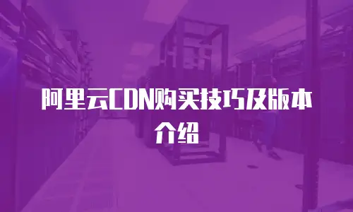 阿里云CDN购买技巧及版本介绍