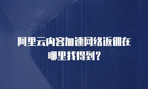 阿里云内容加速网络返佣在哪里找得到？