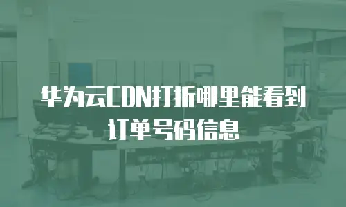 华为云CDN打折哪里能看到订单号码信息