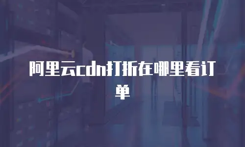 阿里云cdn打折在哪里看订单