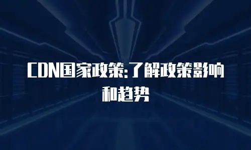 CDN国家政策:了解政策影响和趋势