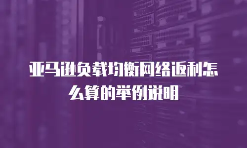 亚马逊负载均衡网络返利怎么算的举例说明
