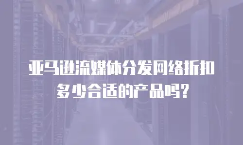 亚马逊流媒体分发网络折扣多少合适的产品吗？