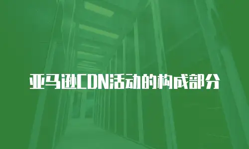 亚马逊CDN活动的构成部分