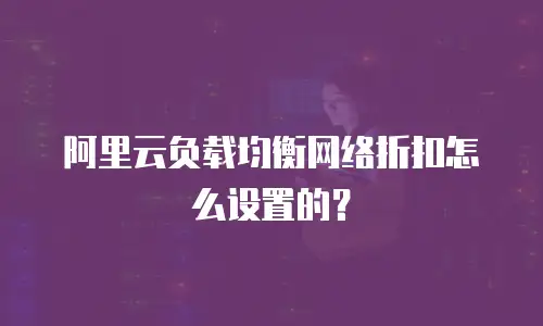 阿里云负载均衡网络折扣怎么设置的？