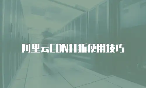 阿里云CDN打折使用技巧