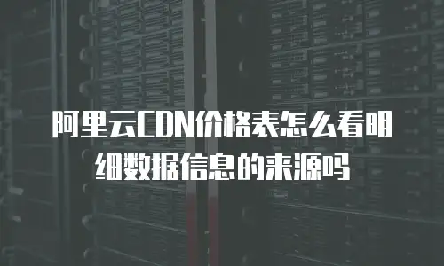 阿里云CDN价格表怎么看明细数据信息的来源吗