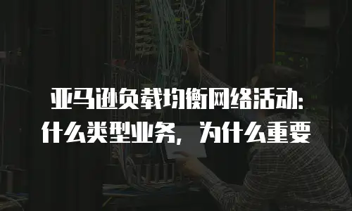 亚马逊负载均衡网络活动：什么类型业务，为什么重要