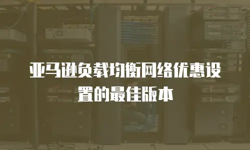 亚马逊负载均衡网络优惠设置的最佳版本