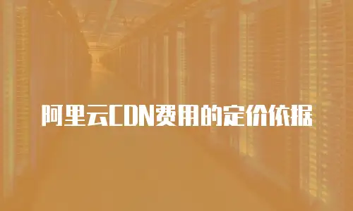 阿里云CDN费用的定价依据