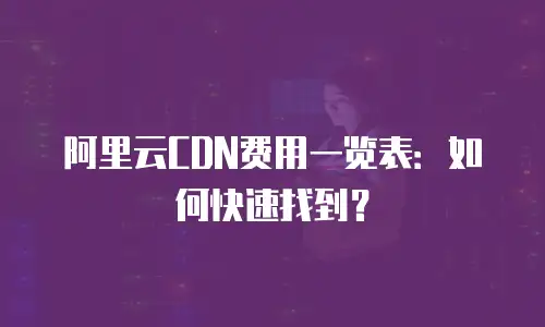 阿里云CDN费用一览表：如何快速找到？