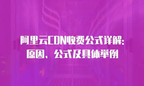 阿里云CDN收费公式详解: 原因、公式及具体举例