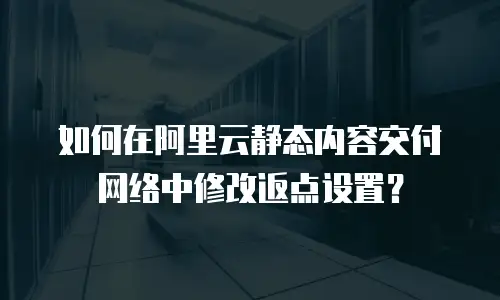 如何在阿里云静态内容交付网络中修改返点设置？