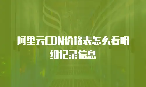 阿里云CDN价格表怎么看明细记录信息