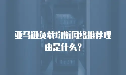 亚马逊负载均衡网络推荐理由是什么？