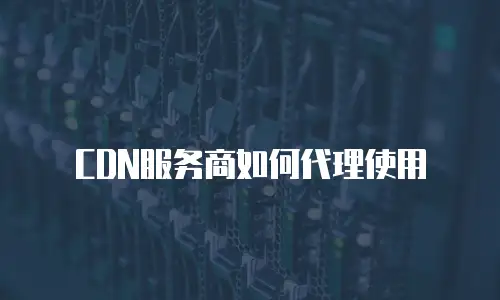 CDN服务商如何代理使用