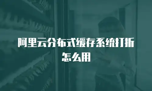 阿里云分布式缓存系统打折怎么用
