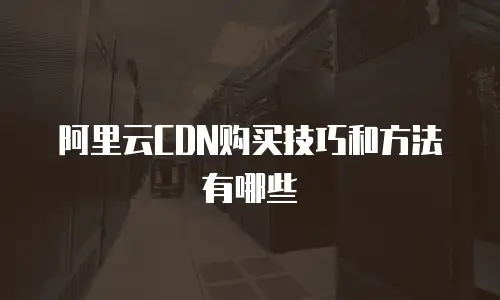 阿里云CDN购买技巧和方法有哪些