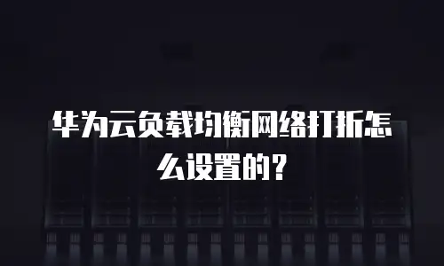 华为云负载均衡网络打折怎么设置的？