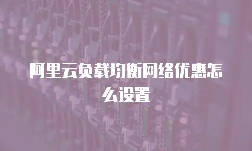 阿里云负载均衡网络优惠怎么设置