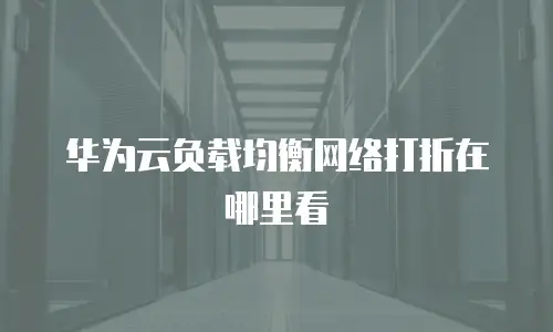 华为云负载均衡网络打折在哪里看