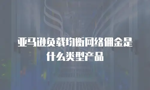 亚马逊负载均衡网络佣金是什么类型产品