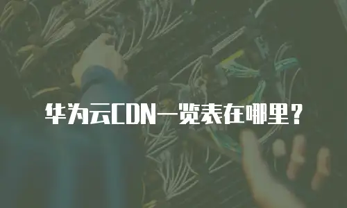 华为云CDN一览表在哪里？