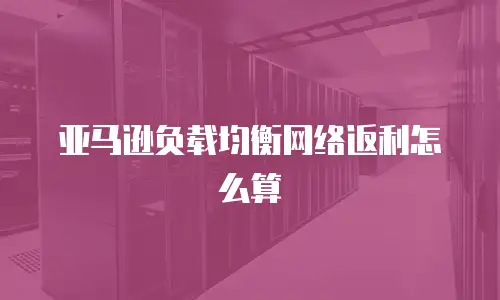 亚马逊负载均衡网络返利怎么算