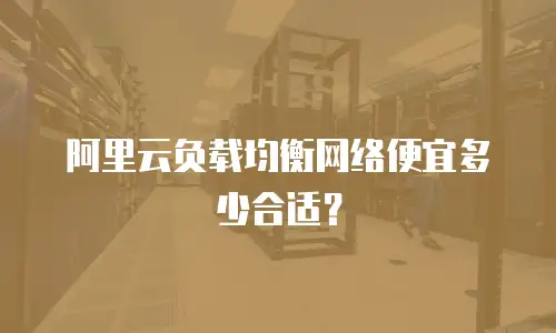 阿里云负载均衡网络便宜多少合适？