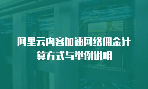 阿里云内容加速网络佣金计算方式与举例说明