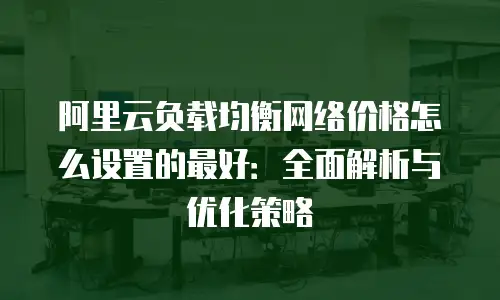 阿里云负载均衡网络价格怎么设置的最好：全面解析与优化策略