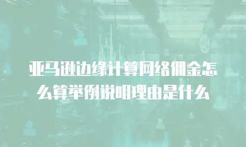亚马逊边缘计算网络佣金怎么算举例说明理由是什么