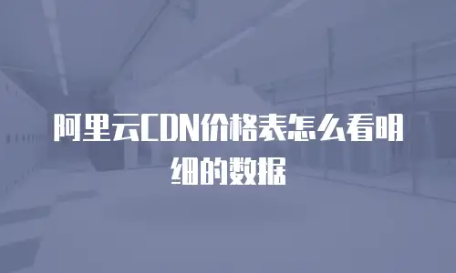 阿里云CDN价格表怎么看明细的数据
