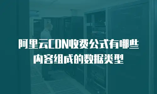 阿里云CDN收费公式有哪些内容组成的数据类型