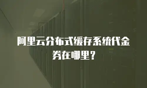 阿里云分布式缓存系统代金券在哪里？