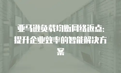 亚马逊负载均衡网络返点：提升企业效率的智能解决方案