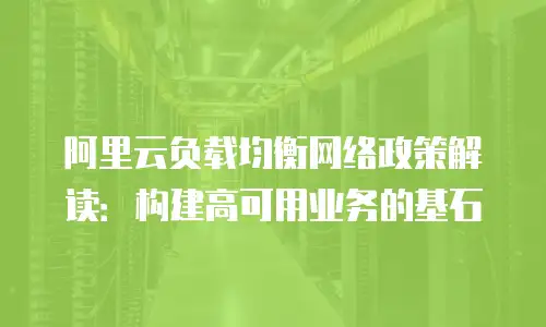 阿里云负载均衡网络政策解读：构建高可用业务的基石
