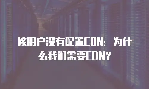 该用户没有配置CDN：为什么我们需要CDN？