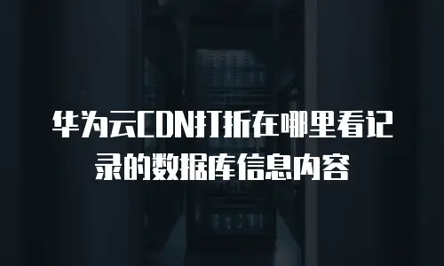 华为云CDN打折在哪里看记录的数据库信息内容