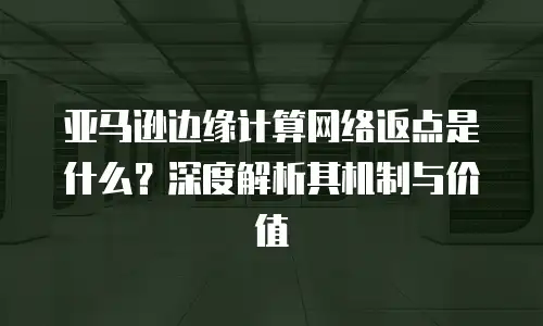 亚马逊边缘计算网络返点是什么？深度解析其机制与价值