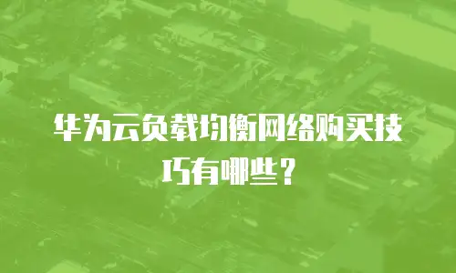 华为云负载均衡网络购买技巧有哪些？