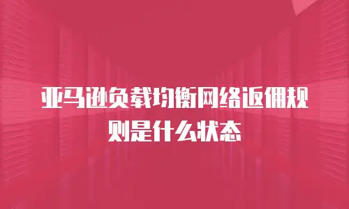 亚马逊负载均衡网络返佣规则是什么状态