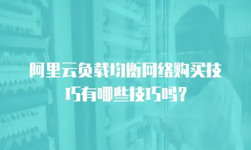 阿里云负载均衡网络购买技巧有哪些技巧吗？