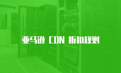 亚马逊 CDN 折扣规则