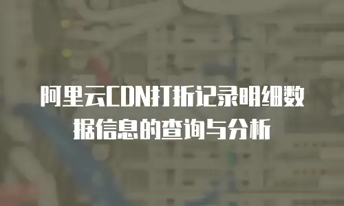 阿里云CDN打折记录明细数据信息的查询与分析