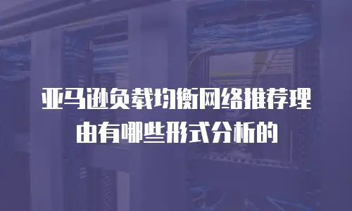 亚马逊负载均衡网络推荐理由有哪些形式分析的