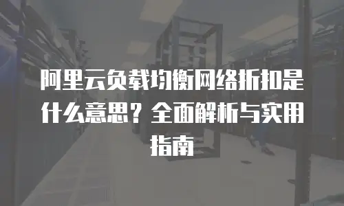 阿里云负载均衡网络折扣是什么意思？全面解析与实用指南
