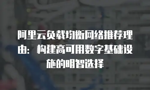 阿里云负载均衡网络推荐理由：构建高可用数字基础设施的明智选择